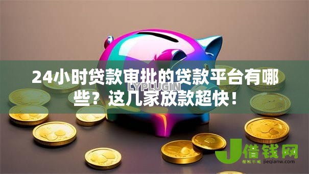 24小时贷款审批的贷款平台有哪些?这几家放款超快! 24小时贷款审批的贷款平台有哪些?这几家放款超快!