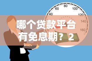 哪个贷款平台有免息期?2023年最新免息贷款推荐 哪个贷款平台有免息期?2023年最新免息贷款推荐