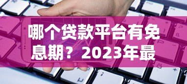 哪个贷款平台有免息期?2023年最新免息贷款推荐 哪个贷款平台有免息期?2023年最新免息贷款推荐