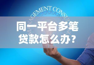 同一平台多笔贷款怎么办?五大影响与应对策略 同一平台多笔贷款怎么办?五大影响与应对策略