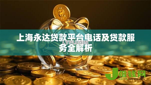 上海永达贷款平台电话及贷款服务全解析 上海永达贷款平台电话及贷款服务全解析