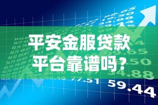 平安金服贷款平台靠谱吗?真实用户经验+风险提示全解析 平安金服贷款平台靠谱吗?真实用户经验+风险提示全解析