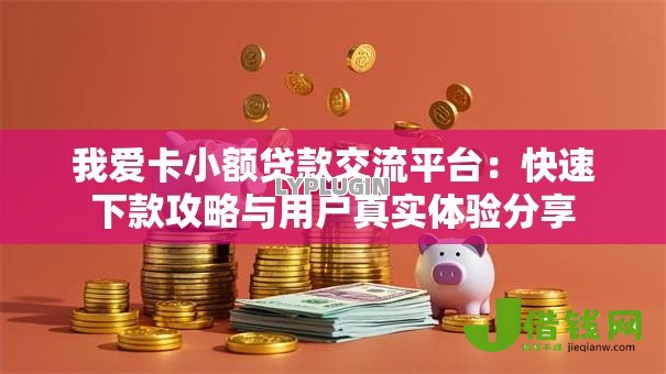 我爱卡小额贷款交流平台:快速下款攻略与用户真实体验分享 我爱卡小额贷款交流平台:快速下款攻略与用户真实体验分享