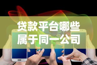 贷款平台哪些属于同一公司？十大集团旗下产品汇总