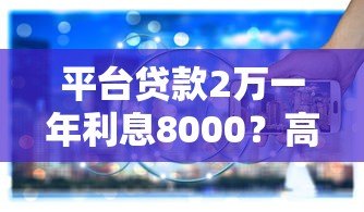 平台贷款2万一年利息8000?高利息背后隐藏的风险与应对策略 平台贷款2万一年利息8000?高利息背后隐藏的风险与应对策略