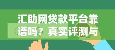 汇助网贷款平台靠谱吗?真实评测与用户反馈分析 汇助网贷款平台靠谱吗?真实评测与用户反馈分析