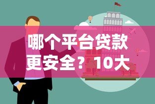 哪个平台贷款更安全?10大正规渠道避坑指南 哪个平台贷款更安全?10大正规渠道避坑指南