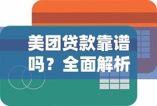 美团贷款靠谱吗?全面解析平台正规性与安全性 美团贷款靠谱吗?全面解析平台正规性与安全性