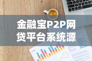 金融宝P2P网贷平台系统源码解析与开发指南 金融宝P2P网贷平台系统源码解析与开发指南