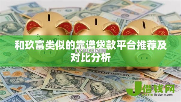 和玖富类似的靠谱贷款平台推荐及对比分析