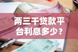 两三千贷款平台利息多少?正规平台利息计算及避坑指南 两三千贷款平台利息多少?正规平台利息计算及避坑指南