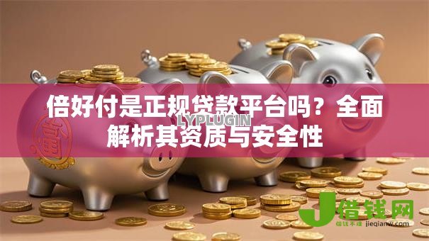 倍好付是正规贷款平台吗?全面解析其资质与安全性 倍好付是正规贷款平台吗?全面解析其资质与安全性