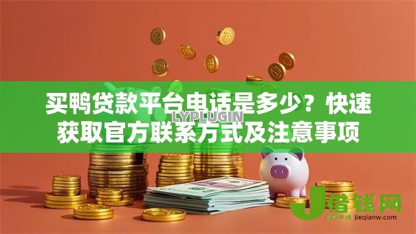 买鸭贷款平台电话是多少？快速获取官方联系方式及注意事项