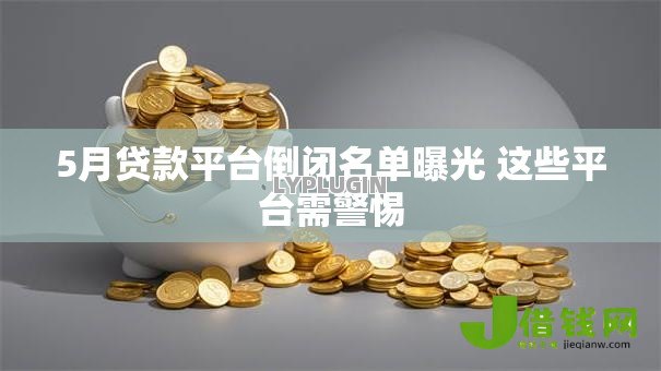 5月贷款平台倒闭名单曝光 这些平台需警惕 5月贷款平台倒闭名单曝光 这些平台需警惕