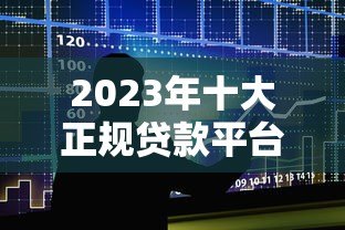 2023年十大正规贷款平台推荐及利率对比 2023年十大正规贷款平台推荐及利率对比