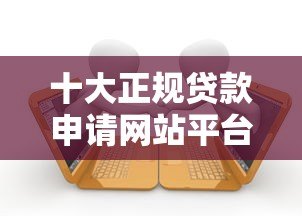 十大正规贷款申请网站平台推荐及对比分析 十大正规贷款申请网站平台推荐及对比分析