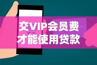 交VIP会员费才能使用贷款平台合法吗?深度解析贷款服务合规性 交VIP会员费才能使用贷款平台合法吗?深度解析贷款服务合规性