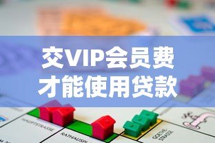 交VIP会员费才能使用贷款平台合法吗?深度解析贷款服务合规性 交VIP会员费才能使用贷款平台合法吗?深度解析贷款服务合规性