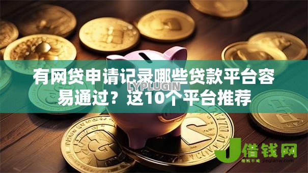 有网贷申请记录哪些贷款平台容易通过?这10个平台推荐 有网贷申请记录哪些贷款平台容易通过?这10个平台推荐