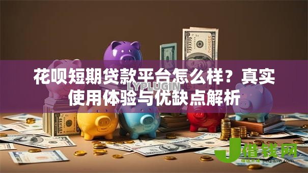 花呗短期贷款平台怎么样？真实使用体验与优缺点解析