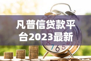 凡普信贷款平台2023最新政策解读:额度调整、利率优惠全知道 凡普信贷款平台2023最新政策解读:额度调整、利率优惠全知道