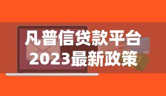 凡普信贷款平台2023最新政策解读:额度调整、利率优惠全知道 凡普信贷款平台2023最新政策解读:额度调整、利率优惠全知道