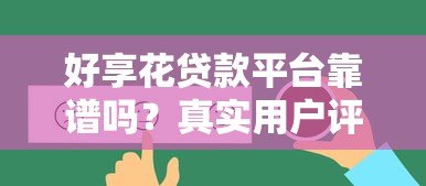 好享花贷款平台靠谱吗？真实用户评测与详细贷款攻略