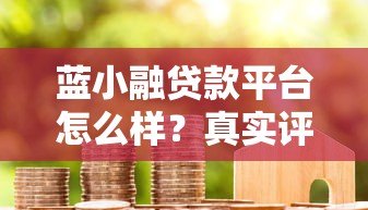 蓝小融贷款平台怎么样?真实评测+避坑指南 蓝小融贷款平台怎么样?真实评测+避坑指南