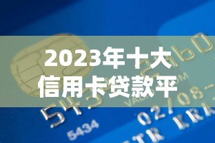2023年十大信用卡贷款平台推荐及申请攻略