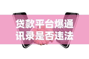 贷款平台爆通讯录是否违法?法律责任与应对指南 贷款平台爆通讯录是否违法?法律责任与应对指南
