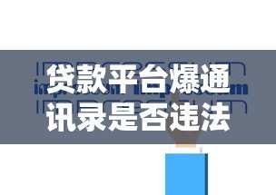 贷款平台爆通讯录是否违法?法律责任与应对指南 贷款平台爆通讯录是否违法?法律责任与应对指南