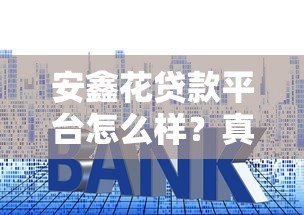 安鑫花贷款平台怎么样？真实测评资质、利率与用户反馈