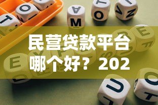 民营贷款平台哪个好?2023年靠谱贷款平台推荐指南 民营贷款平台哪个好?2023年靠谱贷款平台推荐指南