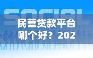 民营贷款平台哪个好?2023年靠谱贷款平台推荐指南 民营贷款平台哪个好?2023年靠谱贷款平台推荐指南
