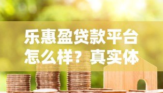 乐惠盈贷款平台怎么样？真实体验与全面解析
