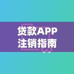 贷款APP注销指南:彻底删除个人信息全流程 贷款APP注销指南:彻底删除个人信息全流程
