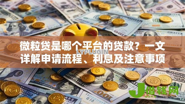 微粒贷是哪个平台的贷款?一文详解申请流程、利息及注意事项 微粒贷是哪个平台的贷款?一文详解申请流程、利息及注意事项