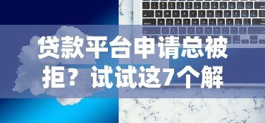 贷款平台申请总被拒?试试这7个解决办法 贷款平台申请总被拒?试试这7个解决办法