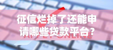 征信烂掉了还能申请哪些贷款平台?这5种方法帮你解决难题 征信烂掉了还能申请哪些贷款平台?这5种方法帮你解决难题