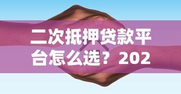 二次抵押贷款平台怎么选？2023最新推荐及避坑指南