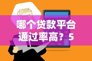 哪个贷款平台通过率高?5个正规渠道快速到账 哪个贷款平台通过率高?5个正规渠道快速到账