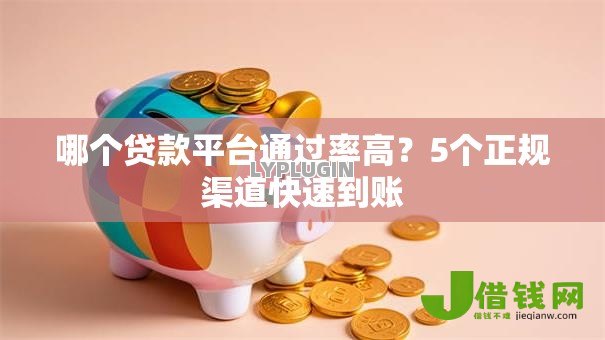 哪个贷款平台通过率高?5个正规渠道快速到账 哪个贷款平台通过率高?5个正规渠道快速到账
