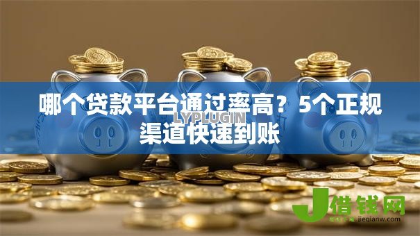 哪个贷款平台通过率高?5个正规渠道快速到账 哪个贷款平台通过率高?5个正规渠道快速到账