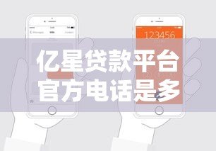 亿星贷款平台官方电话是多少？24小时客服热线及申请流程详解