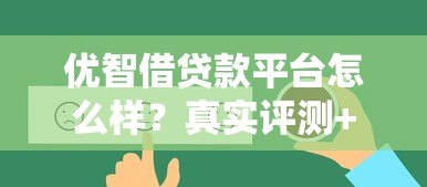优智借贷款平台怎么样?真实评测+用户反馈揭秘 优智借贷款平台怎么样?真实评测+用户反馈揭秘