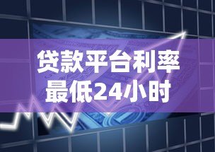 贷款平台利率最低24小时在线：快速借款省钱攻略