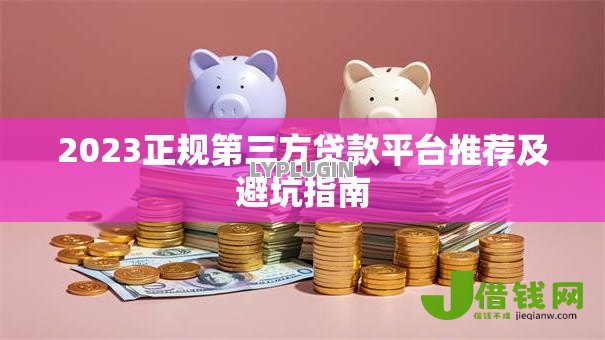 2023正规第三方贷款平台推荐及避坑指南
