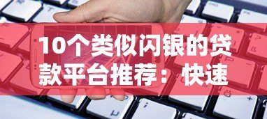 10个类似闪银的贷款平台推荐：快速借款全攻略