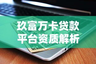 玖富万卡贷款平台资质解析：正规靠谱吗？用户必看安全指南