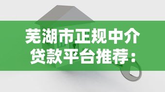 芜湖市正规中介贷款平台推荐：如何选择安全可靠的贷款服务？